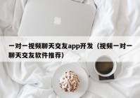 一对一视频聊天交友app开发（视频一对一聊天交友软件推荐）