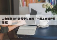 工商银行软件开发中心官网（中国工商银行软件园）