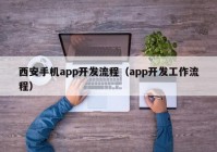 西安手机app开发流程（app开发工作流程）