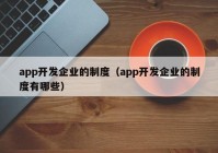 app开发企业的制度（app开发企业的制度有哪些）