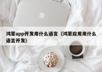 鸿蒙app开发用什么语言（鸿蒙应用用什么语言开发）