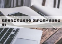 软件开发公司资质具备（软件公司申请哪些资质）