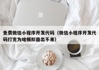 免费微信小程序开发代码（微信小程序开发代码打完为啥模拟器出不来）