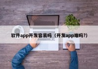 软件app开发容易吗（开发app难吗?）