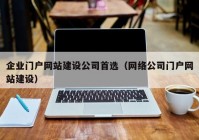 企业门户网站建设公司首选（网络公司门户网站建设）