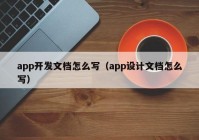 app开发文档怎么写（app设计文档怎么写）