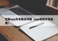 定制app开发报价详情（app定制开发免费）