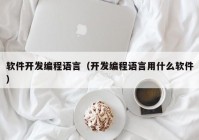 软件开发编程语言（开发编程语言用什么软件）