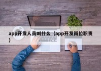 app开发人员叫什么（app开发岗位职责）