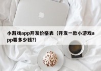 小游戏app开发价格表（开发一款小游戏app要多少钱?）