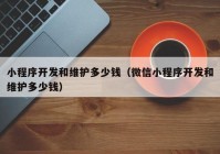 小程序开发和维护多少钱（微信小程序开发和维护多少钱）