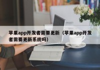 苹果app开发者需要更新（苹果app开发者需要更新系统吗）