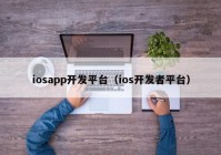 iosapp开发平台（ios开发者平台）