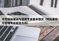 中专网站建设与管理专业基本情况（网站建设与管理专业就业方向）