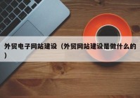 外贸电子网站建设（外贸网站建设是做什么的）